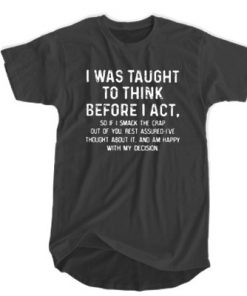 I Was Taught To Think Before I Act t shirt F07