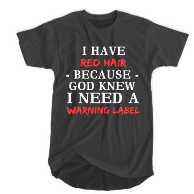 I have red hair because God knew I need a warning label t shirt F07