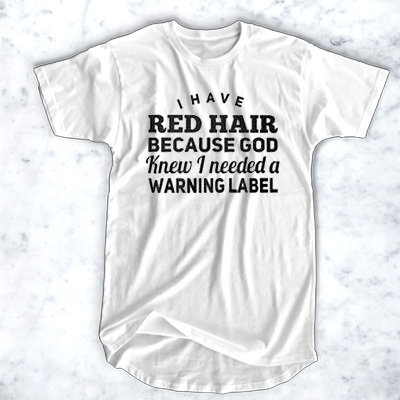 I have red hair because god knew I needed a warning label t shirt F07