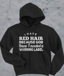 I have red hair because god knew i needed a warning label hoodie F07