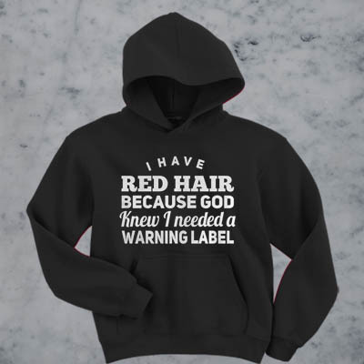 I have red hair because god knew i needed a warning label hoodie F07
