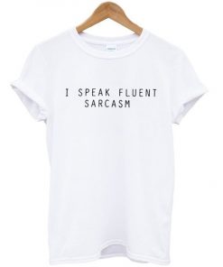 I speak fluent sarcasm t shirt F07
