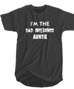 I'm The Bad Influence Auntie t shirt F07