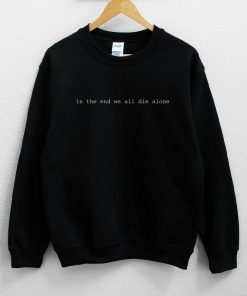 In The End We All Die Alone Sweatshirt NA