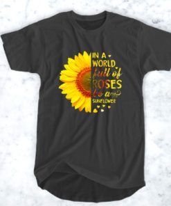 In a world full of roses be a sunflower t shirt F07
