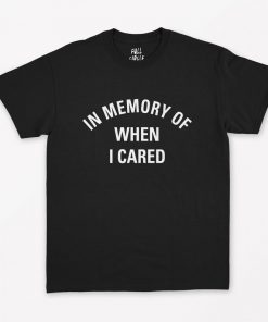 In memory of when I cared T-Shirt NA