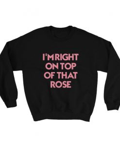 I’m Right On Top Of That Rose Sweatshirt NA