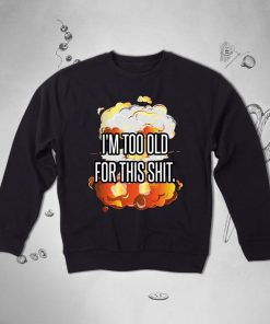 I’m Too Old For This Shit Vintage Funny Quote sweatshirt NA