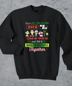 Jeff Dunham If You Don't Have Anything Nice To Say Come Sit With Us and We'll Make Fun Of People Together sweatshirt F07