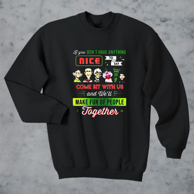 Jeff Dunham If You Don't Have Anything Nice To Say Come Sit With Us and We'll Make Fun Of People Together sweatshirt F07