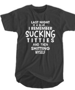 Last Night Is A Blur I remember sucking titties and Then shitting myself t shirt F07