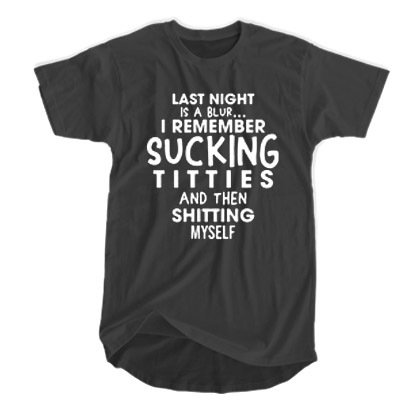 Last Night Is A Blur I remember sucking titties and Then shitting myself t shirt F07