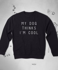 My Dog Thinks I’m Cool Dog Lover sweatshirt NA