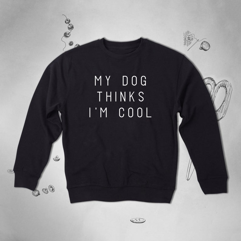My Dog Thinks I’m Cool Dog Lover sweatshirt NA