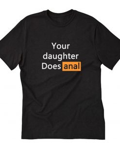 Your Daughter Does Anal T-Shirt NA