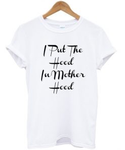 I Put The Hood in Motherhood T shirt NA