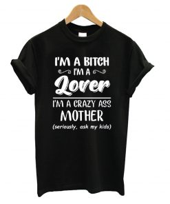 I’m a bitch i’m lover im a crazy ass mother T shirt NA