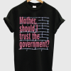 Mother Should I Trust The Government T shirt NA