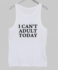 I Can’t Adult Today Tank Top NA