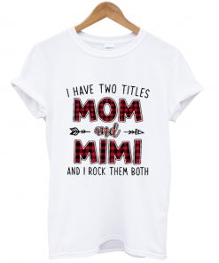 I have two titles Mom and Mimi and I rock them both T shirt NA
