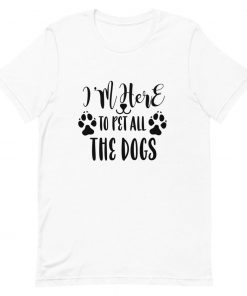 I'm here to pet all the dogs t shirt NA