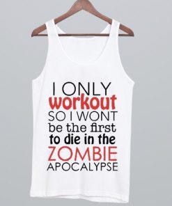 I Only Workout So I Wont Be The First To Die In The Zombie Apocalypse Tank Top NA