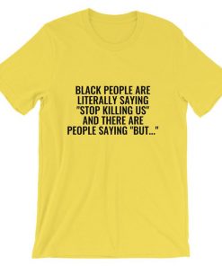 Black People Are Literally Saying ‘Stop Killing Us’ And There Are People Saying ‘But…’ Unisex T Shirt NA