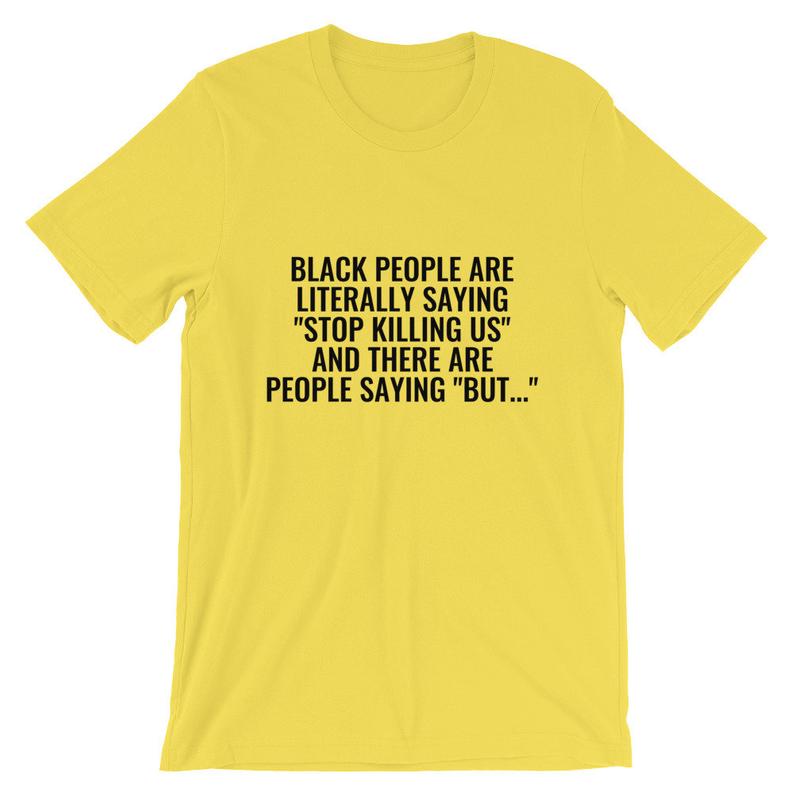 Black People Are Literally Saying ‘Stop Killing Us’ And There Are People Saying ‘But…’ Unisex T Shirt NA