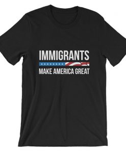 Immigrants Make America Great Unisex T Shirt NA