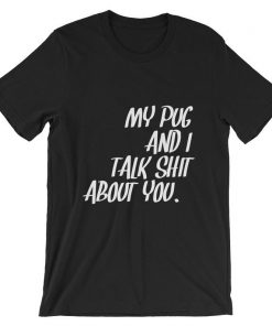 My Pug and I Talk Shit About You Short-Sleeve Unisex T Shirt NA