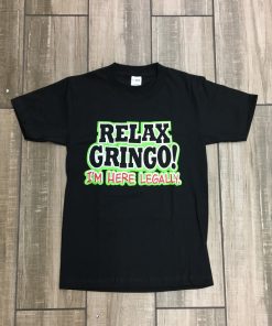 Relax Gringo I’m Here Legally T Shirt NA