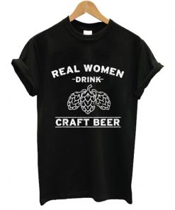 Real Women Drink Craft Beer t shirt NA
