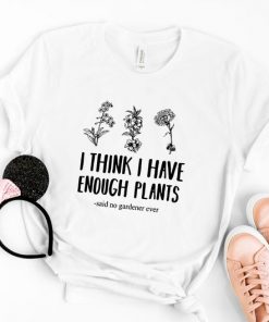 I Think I Have Enough Plants T Shirt NA