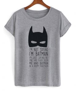 I'm Not Saying I'm Batman t shirt NA