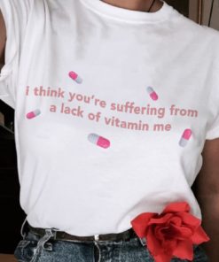 I Think You’re Suffering from a Lack of Vitamin Me T Shirt NA