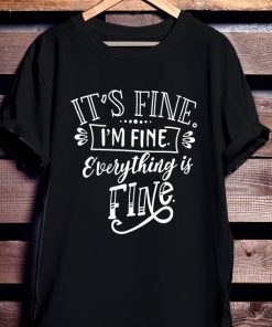 It's Fine I'm Fine Everything is Fine Shirt NA