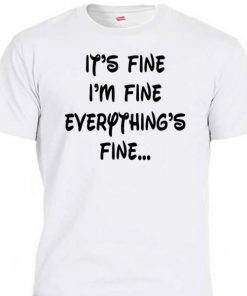 It’s Fine I’m Fine Everything’s Fine T Shirt NA