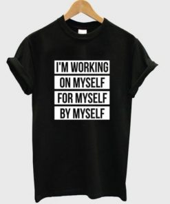 I’m Working On Myself For Myself By Myself T-shirt NA