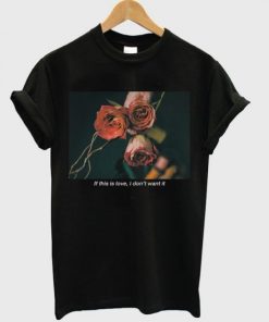 If This Is Love I Don’t Want It Rose T-Shirt NA