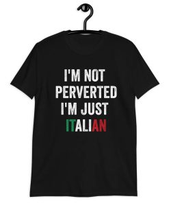 I'm Not Perverted I'm Just Italian Shirt NA