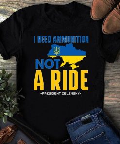 Zelensky I Need Ammunition Not A Ride Ukraine Shirt NA