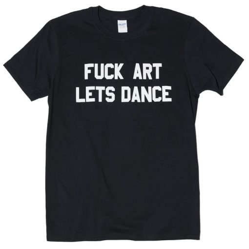 fuck art lets dance tshirt NA